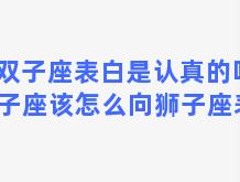 双子座表白是认真的吗 双子座该怎么向狮子座表白